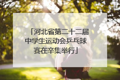 河北省第二十二届中学生运动会乒乓球赛在辛集举行