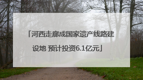 河西走廊成国家遗产线路建设地 预计投资6.1亿元