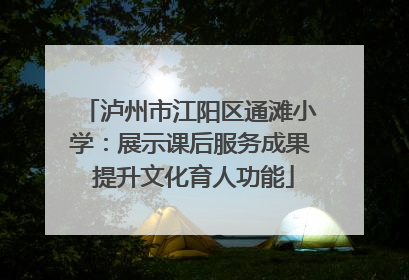 泸州市江阳区通滩小学：展示课后服务成果 提升文化育人功能