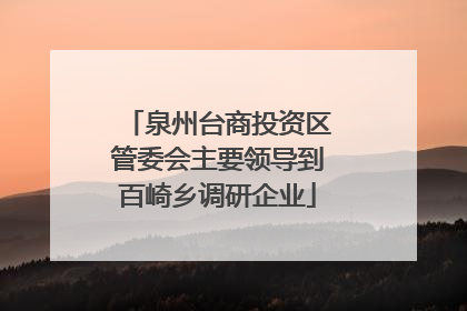 泉州台商投资区管委会主要领导到百崎乡调研企业