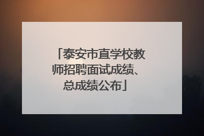 泰安市直学校教师招聘面试成绩、总成绩公布