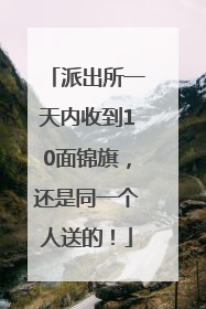 派出所一天内收到10面锦旗，还是同一个人送的！