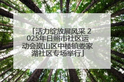 活力绽放展风采 2025年日照市社区运动会岚山区中楼镇娄家湖社区专场举行