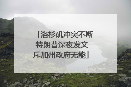 洛杉矶冲突不断 特朗普深夜发文斥加州政府无能