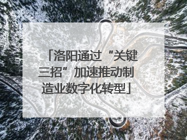 洛阳通过“关键三招”加速推动制造业数字化转型