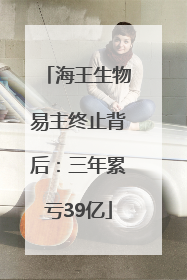 海王生物易主终止背后：三年累亏39亿