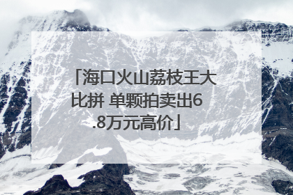 海口火山荔枝王大比拼 单颗拍卖出6.8万元高价