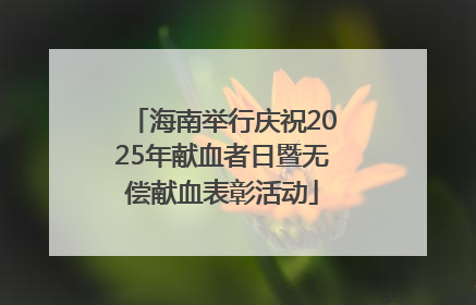 海南举行庆祝2025年献血者日暨无偿献血表彰活动