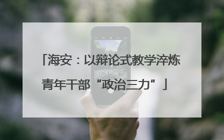 海安：以辩论式教学淬炼青年干部“政治三力”