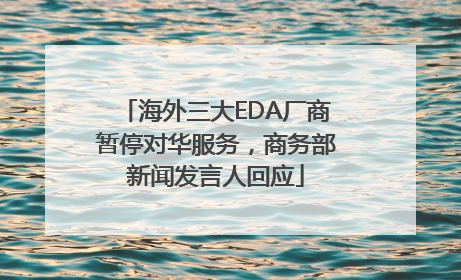 海外三大EDA厂商暂停对华服务，商务部新闻发言人回应