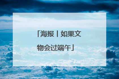 海报丨如果文物会过端午