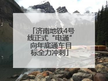 济南地铁4号线正式“电通” 向年底通车目标全力冲刺