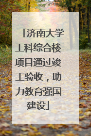 济南大学工科综合楼项目通过竣工验收，助力教育强国建设