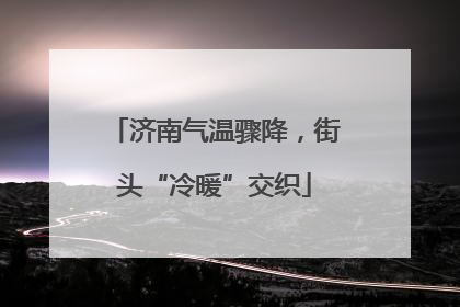济南气温骤降，街头“冷暖”交织