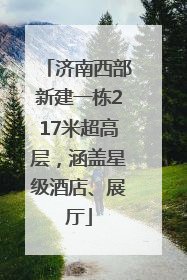 济南西部新建一栋217米超高层，涵盖星级酒店、展厅