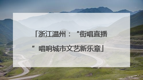 浙江温州：“街唱直播”唱响城市文艺新乐章