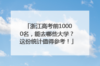 浙江高考前10000名，能去哪些大学？这份统计值得参考！