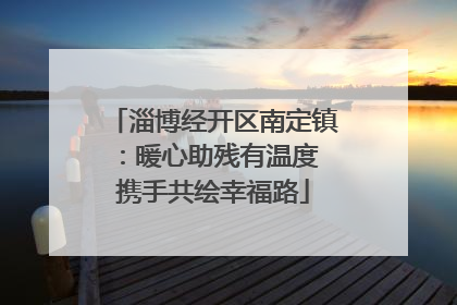 淄博经开区南定镇：暖心助残有温度 携手共绘幸福路
