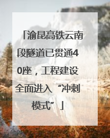 渝昆高铁云南段隧道已贯通40座，工程建设全面进入“冲刺模式”