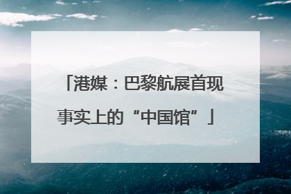 港媒：巴黎航展首现事实上的“中国馆”