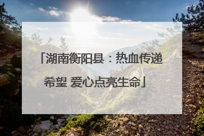 湖南衡阳县：热血传递希望 爱心点亮生命
