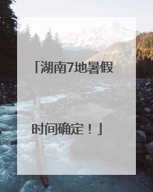 湖南7地暑假时间确定！