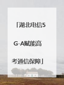 湖北电信5G-A赋能高考通信保障