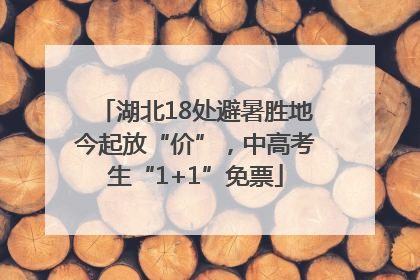 湖北18处避暑胜地今起放“价”，中高考生“1+1”免票