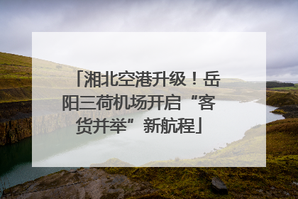 湘北空港升级！岳阳三荷机场开启“客货并举”新航程