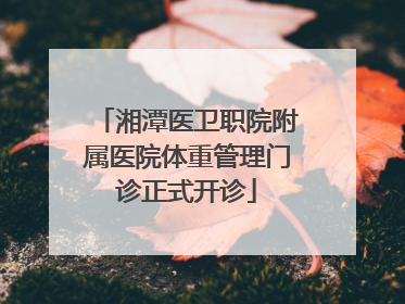 湘潭医卫职院附属医院体重管理门诊正式开诊