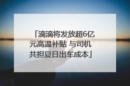 滴滴将发放超6亿元高温补贴 与司机共担夏日出车成本