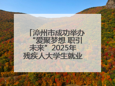 漳州市成功举办“爱聚梦想 职引未来”2025年残疾人大学生就业嘉年华！