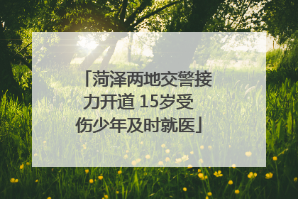 菏泽两地交警接力开道 15岁受伤少年及时就医