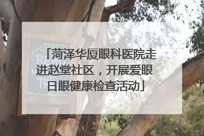 菏泽华厦眼科医院走进赵堂社区，开展爱眼日眼健康检查活动