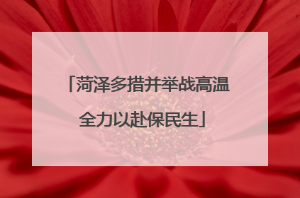菏泽多措并举战高温 全力以赴保民生