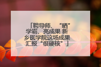 聘导师、“晒”学霸、亮成果 新乡医学院这场成果汇报“很硬核”