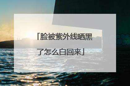 脸被紫外线晒黑了怎么白回来