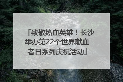 致敬热血英雄！长沙举办第22个世界献血者日系列庆祝活动
