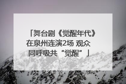 舞台剧《觉醒年代》在泉州连演2场 观众同呼吸共“觉醒”
