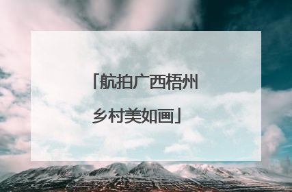 航拍广西梧州乡村美如画
