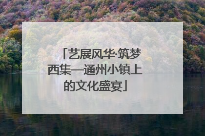 艺展风华·筑梦西集—通州小镇上的文化盛宴