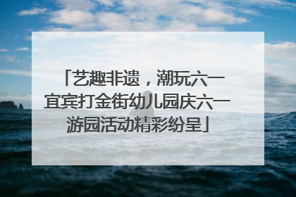 艺趣非遗，潮玩六一 宜宾打金街幼儿园庆六一游园活动精彩纷呈