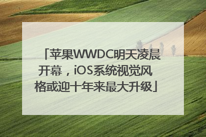 苹果WWDC明天凌晨开幕，iOS系统视觉风格或迎十年来最大升级