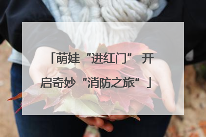 萌娃“进红门” 开启奇妙“消防之旅”