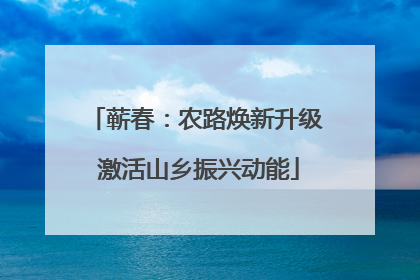 蕲春：农路焕新升级 激活山乡振兴动能