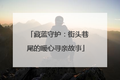 藏蓝守护：街头巷尾的暖心寻亲故事