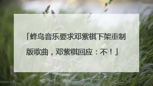 蜂鸟音乐要求邓紫棋下架重制版歌曲，邓紫棋回应：不！
