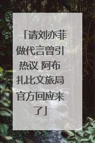 请刘亦菲做代言曾引热议 阿布扎比文旅局官方回应来了