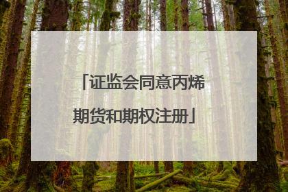 证监会同意丙烯期货和期权注册