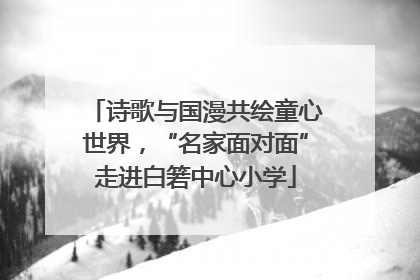 诗歌与国漫共绘童心世界，“名家面对面”走进白箬中心小学